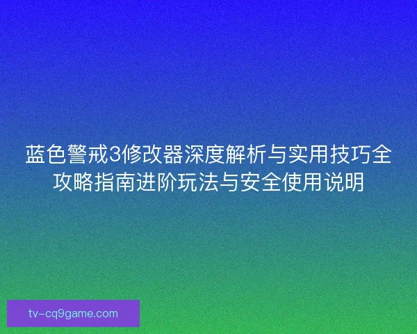 蓝色警戒3修改器深度解析与实用技巧全攻略指南进阶玩法与安全使用说明