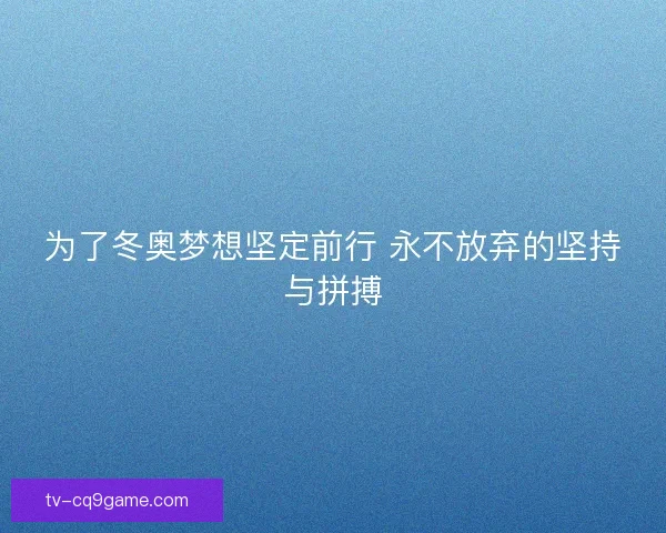为了冬奥梦想坚定前行 永不放弃的坚持与拼搏