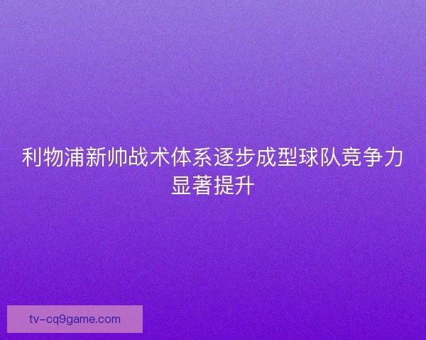 利物浦新帅战术体系逐步成型球队竞争力显著提升