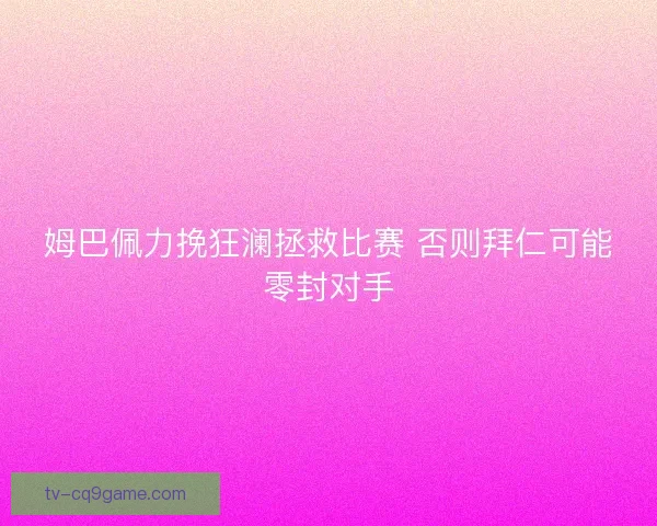 姆巴佩力挽狂澜拯救比赛 否则拜仁可能零封对手